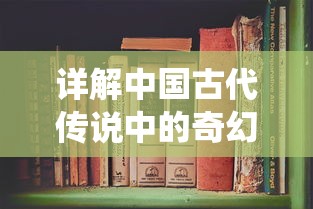 详解中国古代传说中的奇幻世界：以《神仙记事录百度百科》为线索深入探索仙人传奇