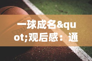 一球成名"观后感：通过足球运动的磨炼，洗涤心灵，赞美个人成长的励志故事