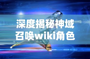 深度揭秘神域召唤wiki角色排名：英雄实力大比拼以及决定重要性策略方法的全面分析