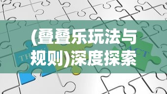 (叠叠乐玩法与规则)深度探索：从创新策略到实战技巧，全面解析叠叠乐的多种玩法