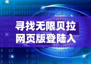 寻找无限贝拉网页版登陆入口：详细指导用户如何顺利登陆并使用无限贝拉在线服务