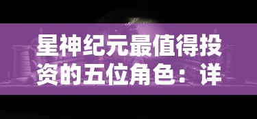 星神纪元最值得投资的五位角色：详解他们的特点与获取方式，为玩家在崭新纪元的征程提供策略指导