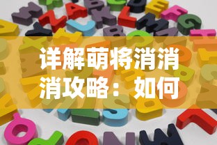 详解萌将消消消攻略：如何运用灵活策略，提高消除速度和得分效率？