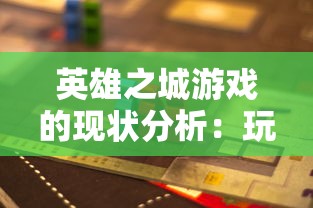 英雄之城游戏的现状分析：玩家是否还能继续享受这款经典游戏的乐趣？