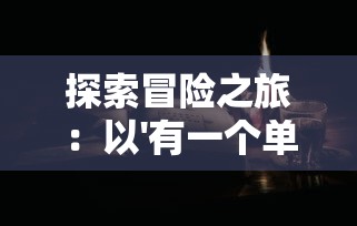 探索冒险之旅：以'有一个单机游戏叫暗黑什么的'为线索，揭秘其中的创新设计与游戏魅力