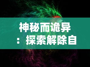 神秘而诡异：探索解除自己元神封印的五大独特方法以及其科学解析