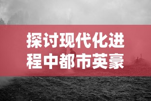 探讨现代化进程中都市英豪消失的现象：传统英雄主义的衰落还是都市价值观的改变？”