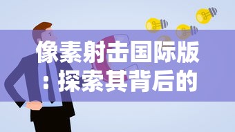 像素射击国际版: 探索其背后的创新设计理念和广受玩家欢迎的特色玩法