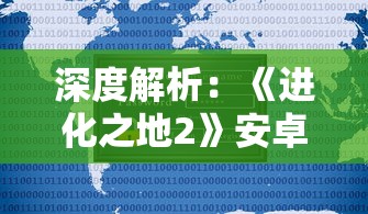 深度解析：《进化之地2》安卓汉化版的游戏特点与最新更新内容全方位体验