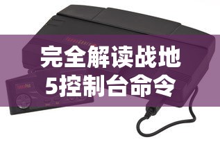 完全解读战地5控制台命令大全：精确控制游戏操作与个性化设定秘籍