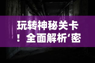 玩转神秘关卡！全面解析‘密室逃脱9’全集攻略图解，揭秘隐藏要点和通关秘籍