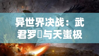 异世界决战：武君罗睺与天蚩极业的较量，揭示真理之道与独尊之路的碰撞深度解析