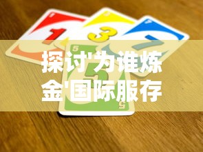 探讨'为谁炼金'国际服存续现状：年轻玩家是否仍能在此种经典游戏中找到乐趣?