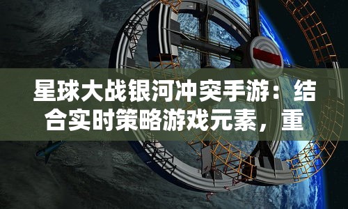 星球大战银河冲突手游：结合实时策略游戏元素，重现震撼电影战斗场景探索