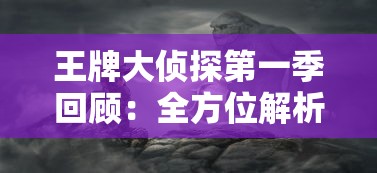 王牌大侦探第一季回顾：全方位解析角色塑造与神秘案件剧情引发的观众热议