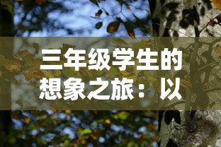 三年级学生的想象之旅：以环保为主题，描绘出生机勃勃的森林王国——300字作文