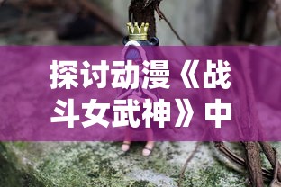 探讨动漫《战斗女武神》中的女性角色塑造与传统武侠世界观的冲突与融合