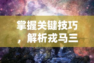 掌握关键技巧，解析戎马三国手游玩法全攻略：如何建设你的战争帝国