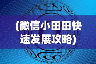 (微信小田田快速发展攻略)探索消失的微信小田田游戏：原因、影响以及用户的替代选择