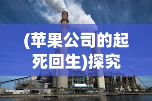 (苹果公司的起死回生)探究苹果公司的崛起：从简单代工厂到科技霸主的转变与挑战