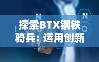 探索BTX钢铁骑兵: 运用创新科技，推动中国钢铁行业转型升级的秘密武器