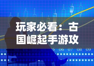 玩家必看：古国崛起手游攻略之最全资源获取技巧与建设策略，为你的古国蒸蒸日上助力！