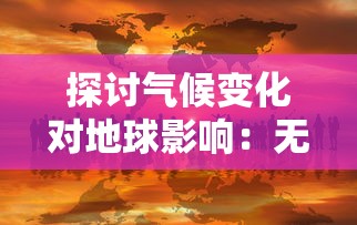 探讨气候变化对地球影响：无尽夏光照不足引发生态环境严峻挑战