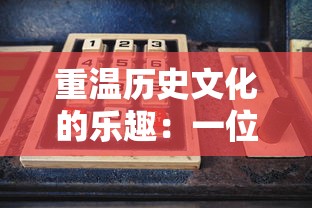 重温历史文化的乐趣:一位热血寻秦玩家对于游戏设计巧妙结合历史元素的深度心得分享 重温历史文化的乐趣:一位热血寻秦玩家对于游戏设计巧妙结合历史元素的深度心得分享