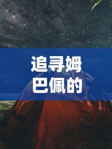 追寻姆巴佩的迷失之夜：探索他在2021年欧洲杯失利背后隐藏的挫败与反思