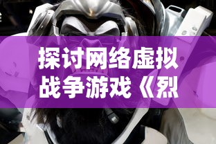 探讨网络虚拟战争游戏《烈焰裁决0.1》拆解：以角色塑造和操作体验为切入点深度解析