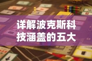 详解波克斯科技涵盖的五大类型游戏：从动作冒险到策略挑战全方位探索