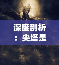 深度剖析：尖塔是什么游戏？探索这款策略卡牌游戏的独特魅力与玩法