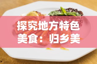 探究地方特色美食：归乡美味三国官方网站发布家乡菜谱烹饪教程，开启全新的美食探索之旅