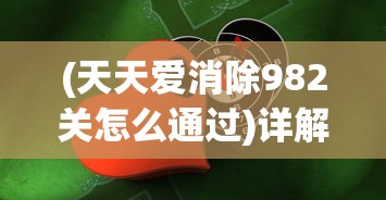 (天天爱消除982关怎么通过)详解天天爱消除1902关攻略:关键技巧与策略,助你轻松过关 (天天爱消除982关怎么通过)详解天天爱消除1902关攻略:关键技巧与策略,助你轻松过关