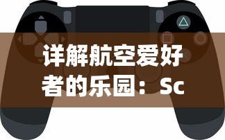 详解航空爱好者的乐园：Schipholast游戏玩法，如何模拟真实飞行体验及提升飞行技能