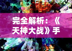 完全解析：《天神大战》手游全攻略大全——技能、装备、副本攻略及上手新手必读指南