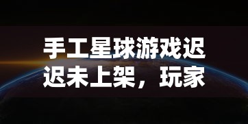 手工星球游戏迟迟未上架，玩家期待何时能体验这款独特的创新手工艺术世界