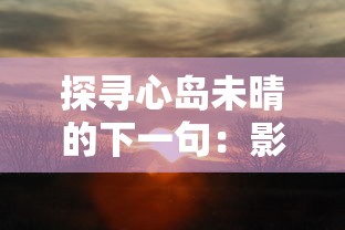 探寻心岛未晴的下一句：影响情感走向的语境、情感及表达方式的深度解析