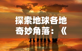 探索地球各地奇妙角落：《球球环游世界中文版》玩家亲身旅行体验分享