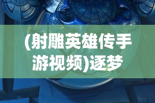 (射雕英雄传手游视频)逐梦武林，拓展自己江湖！射雕英雄传3D手游全新版本大揭秘