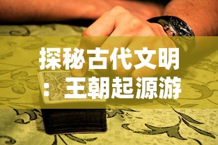 探秘古代文明：王朝起源游戏盒浓缩千年王朝兴衰史，再现皇族荣耀