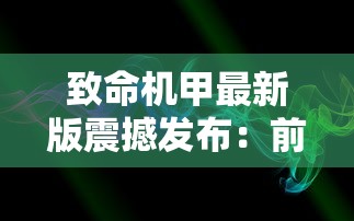 致命机甲最新版震撼发布：前所未有的创新设计，科技与艺术的完美结合