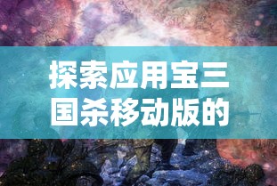 探索应用宝三国杀移动版的独特魅力：如何利用智能策略来赢得战争？