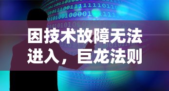 因技术故障无法进入,巨龙法则游戏现状分析与解决疑难问题指导 因技术故障无法进入,巨龙法则游戏现状分析与解决疑难问题指导
