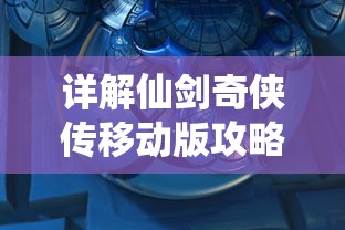 详解仙剑奇侠传移动版攻略：角色选择、装备升级到副本攻略的全面指南