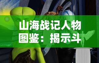 山海战记人物图鉴：揭示斗破苍穹中神秘人物关系与背后故事的精彩全程解析