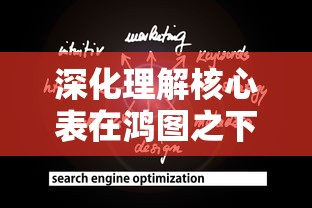 深化理解核心表在鸿图之下游戏策略中的关键角色：以优化战斗性能为要点的全面分析