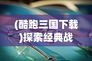 (酷跑三国下载)探索经典战争历史：三国酷跑游戏是怎样让你体验战争真实感的?