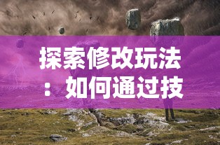 探索修改玩法：如何通过技术手段有效调整暗黑之地手游玩家体验及游戏平衡性问题