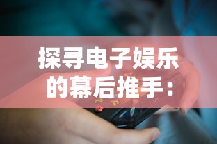 探寻电子娱乐的幕后推手：详细解析游戏开发者的身份与他们在游戏产业中的重要角色